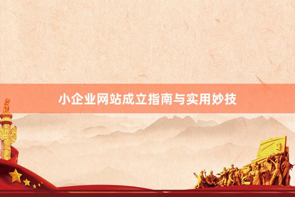 小企业网站成立指南与实用妙技