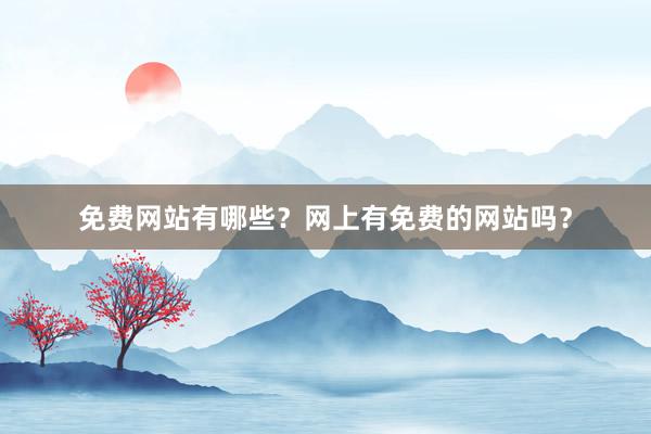 免费网站有哪些？网上有免费的网站吗？