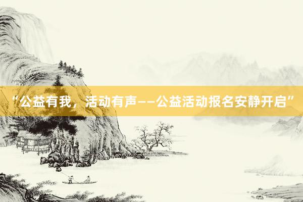 “公益有我，活动有声——公益活动报名安静开启”