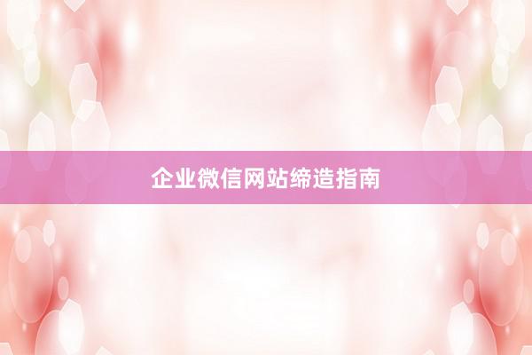 企业微信网站缔造指南