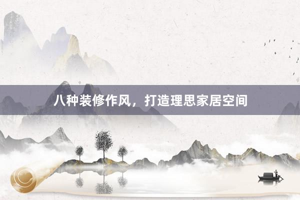 八种装修作风，打造理思家居空间