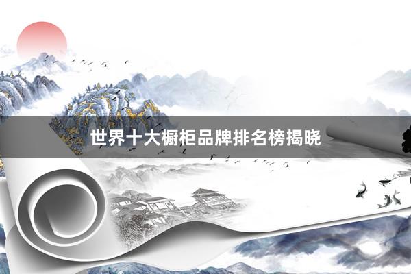 世界十大橱柜品牌排名榜揭晓
