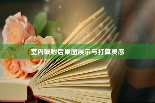 室内嘱咐后果图展示与打算灵感