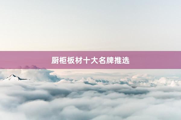 厨柜板材十大名牌推选
