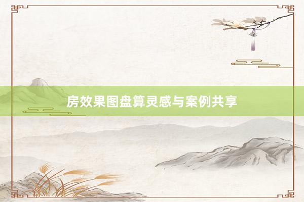房效果图盘算灵感与案例共享