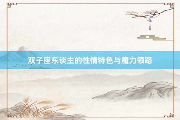 双子座东谈主的性情特色与魔力领路
