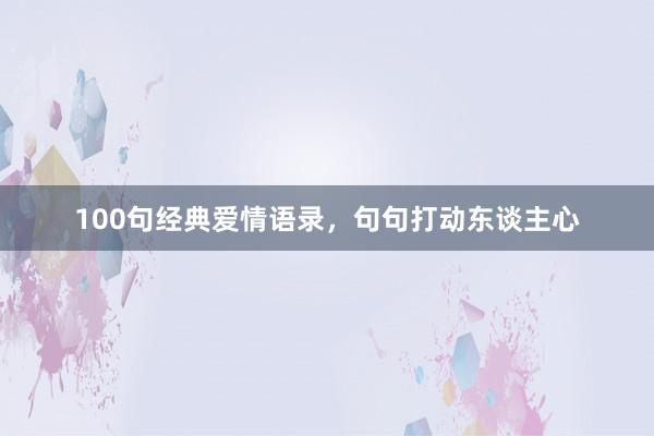 100句经典爱情语录，句句打动东谈主心