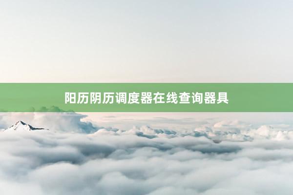 阳历阴历调度器在线查询器具