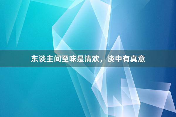东谈主间至味是清欢，淡中有真意