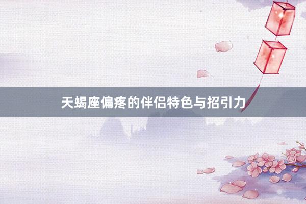 天蝎座偏疼的伴侣特色与招引力