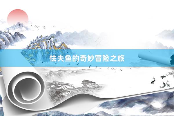 怯夫鱼的奇妙冒险之旅