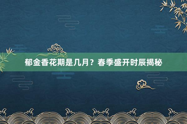 郁金香花期是几月？春季盛开时辰揭秘