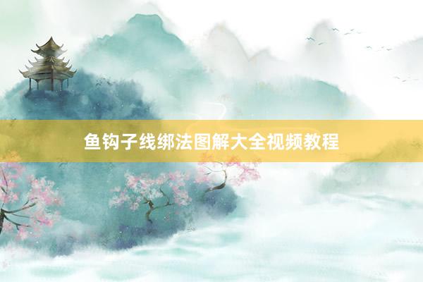 鱼钩子线绑法图解大全视频教程