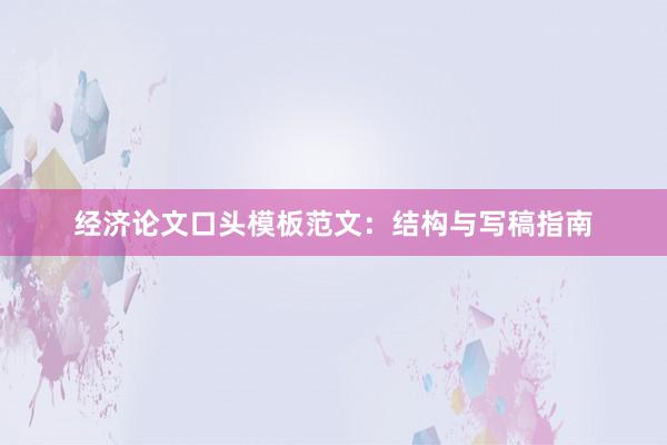 经济论文口头模板范文：结构与写稿指南