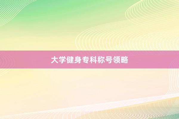 大学健身专科称号领略